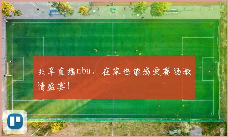 共享直播nba,在家也能感受赛场激情盛宴!