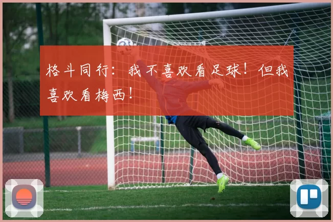 格斗同行：我不喜欢看足球！但我喜欢看梅西！