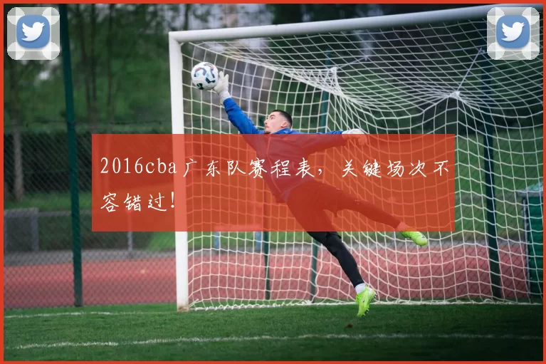 2016cba广东队赛程表，关键场次不容错过！