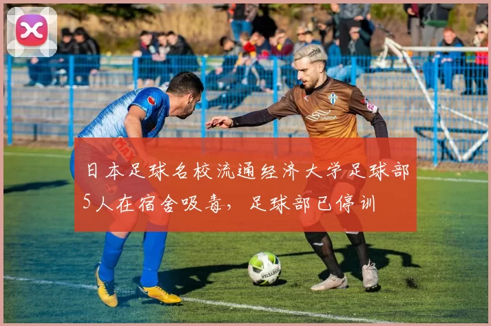 日本足球名校流通经济大学足球部5人在宿舍吸毒，足球部已停训