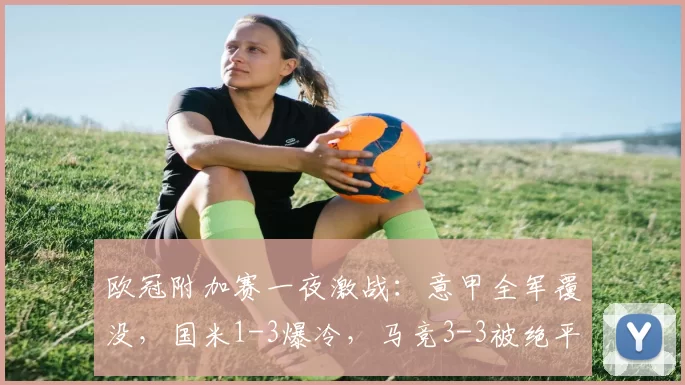 欧冠附加赛一夜激战：意甲全军覆没，国米1-3爆冷，马竞3-3被绝平_博德_奥林匹亚科斯_马德里竞技