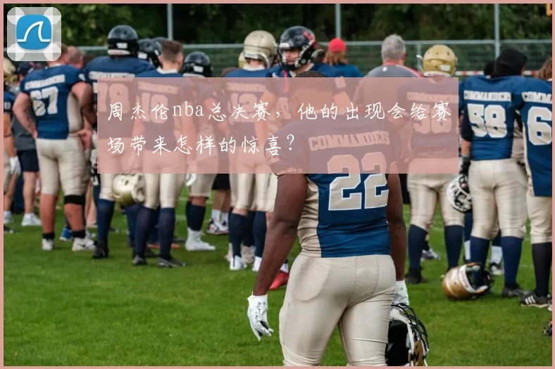 周杰伦nba总决赛,他的出现会给赛场带来怎样的惊喜?