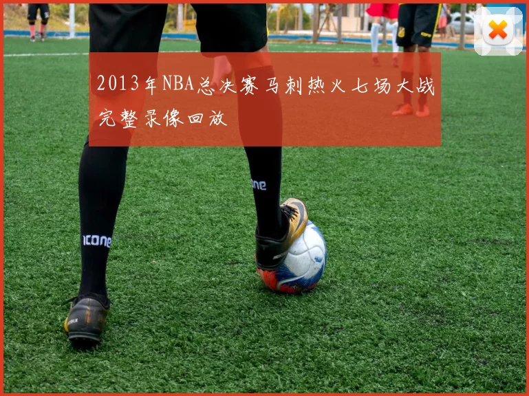 2013年NBA总决赛马刺热火七场大战完整录像回放
