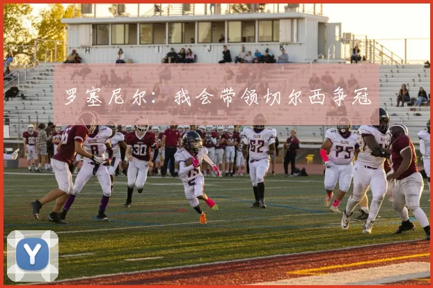 罗塞尼尔：我会带领切尔西争冠