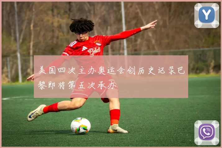 美国四次主办奥运会创历史记录巴黎即将第五次承办