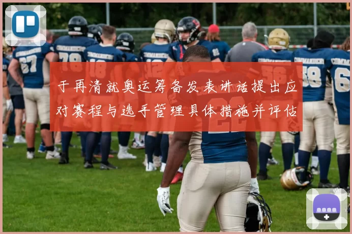 于再清就奥运筹备发表讲话提出应对赛程与选手管理具体措施并评估影响