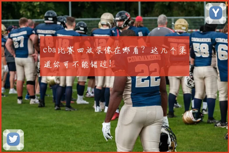 cba比赛回放录像在哪看?这几个渠道你可不能错过!