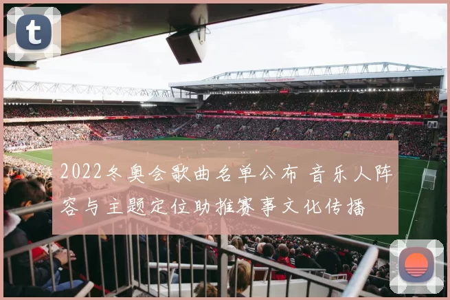 2022冬奥会歌曲名单公布 音乐人阵容与主题定位助推赛事文化传播