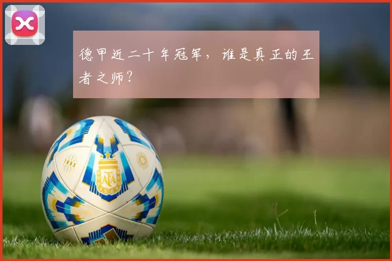 德甲近二十年冠军，谁是真正的王者之师？