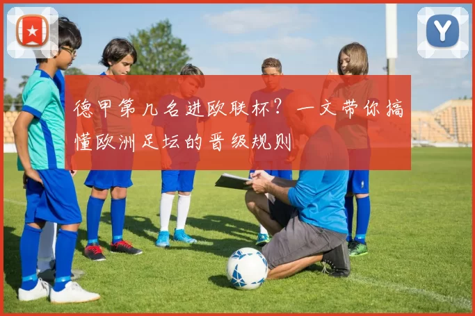 德甲第几名进欧联杯?一文带你搞懂欧洲足坛的晋级规则